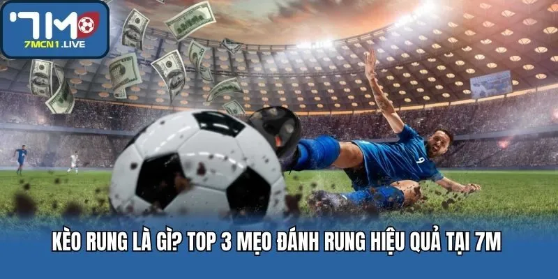 Kèo Rung Là Gì? Top 3 Mẹo Đánh Rung Hiệu Quả Tại 7M