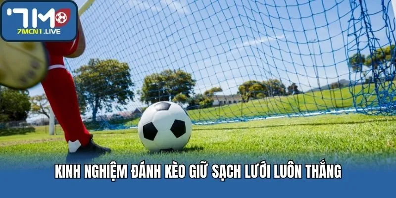 Kinh nghiệm đánh kèo giữ sạch lưới luôn thắng